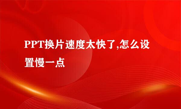 PPT换片速度太快了,怎么设置慢一点