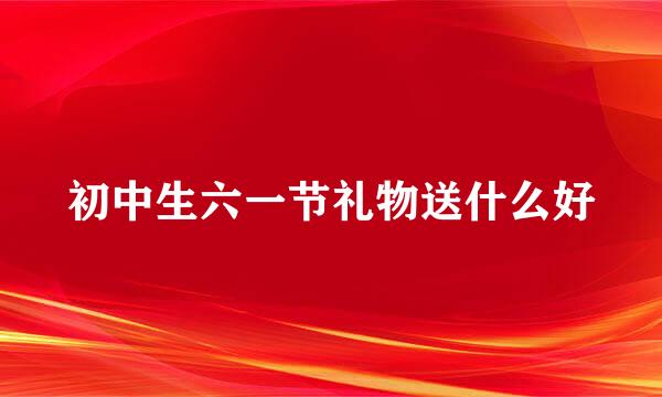 初中生六一节礼物送什么好