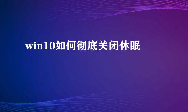win10如何彻底关闭休眠