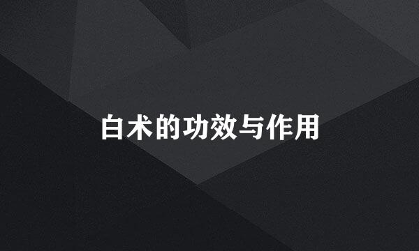 白术的功效与作用
