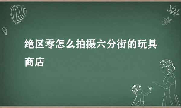 绝区零怎么拍摄六分街的玩具商店
