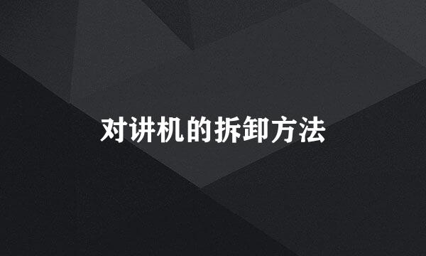 对讲机的拆卸方法