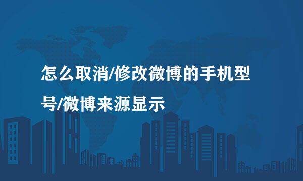怎么取消/修改微博的手机型号/微博来源显示