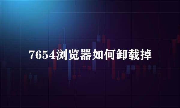 7654浏览器如何卸载掉