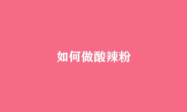 如何做酸辣粉