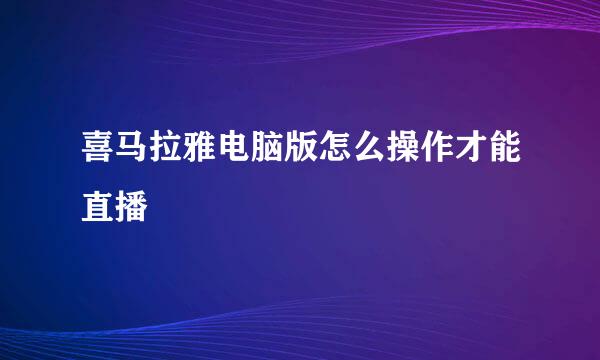 喜马拉雅电脑版怎么操作才能直播