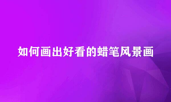 如何画出好看的蜡笔风景画