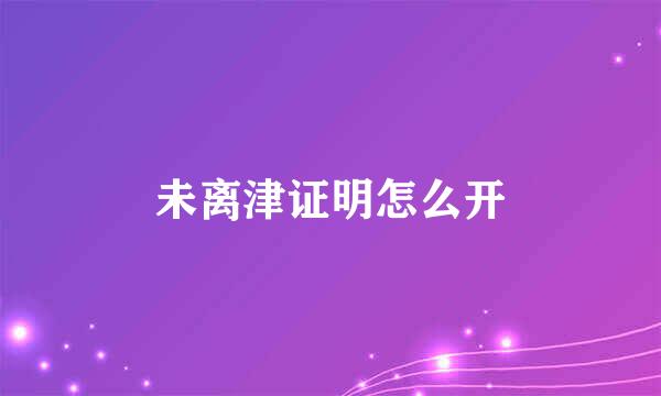 未离津证明怎么开