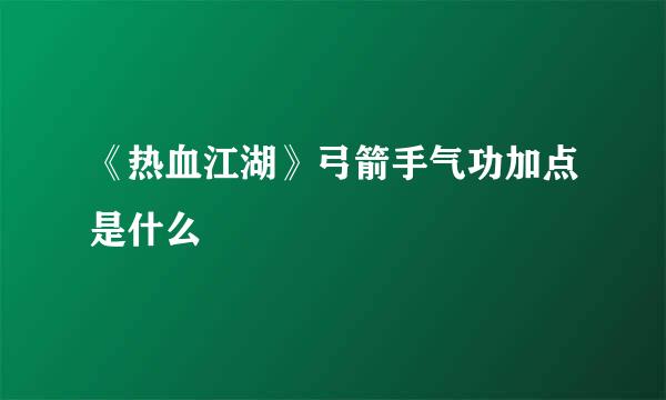 《热血江湖》弓箭手气功加点是什么