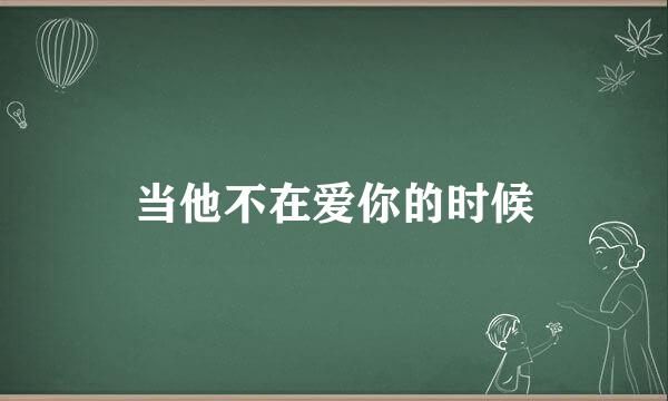 当他不在爱你的时候