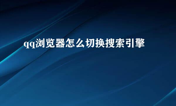 qq浏览器怎么切换搜索引擎