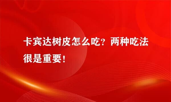 卡宾达树皮怎么吃？两种吃法很是重要！