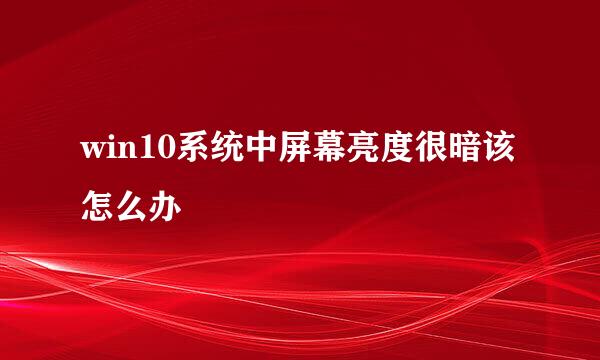 win10系统中屏幕亮度很暗该怎么办