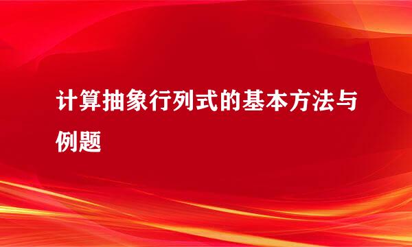 计算抽象行列式的基本方法与例题