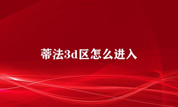 蒂法3d区怎么进入