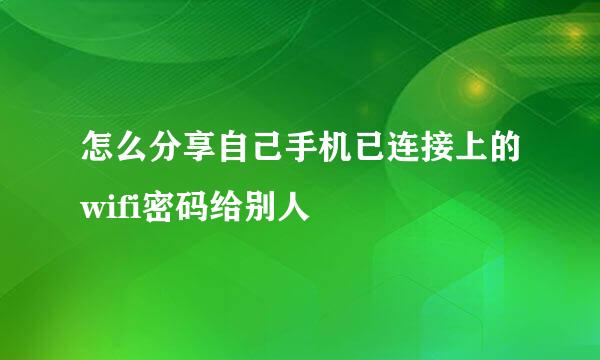 怎么分享自己手机已连接上的wifi密码给别人
