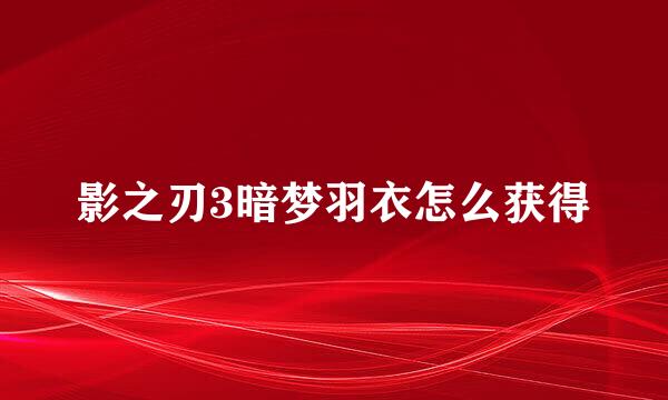 影之刃3暗梦羽衣怎么获得