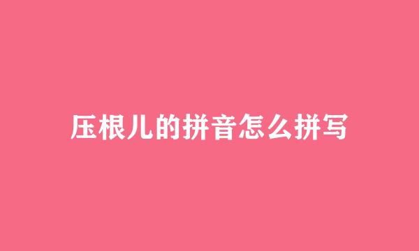 压根儿的拼音怎么拼写
