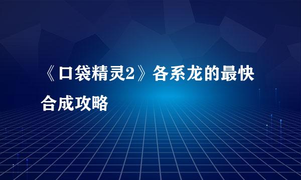 《口袋精灵2》各系龙的最快合成攻略