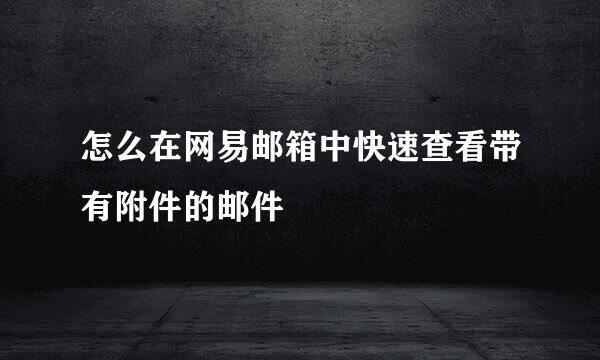 怎么在网易邮箱中快速查看带有附件的邮件