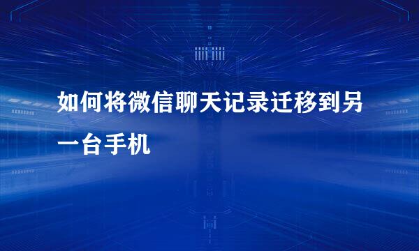 如何将微信聊天记录迁移到另一台手机