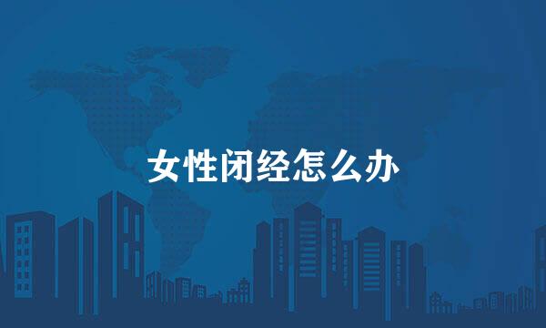 女性闭经怎么办