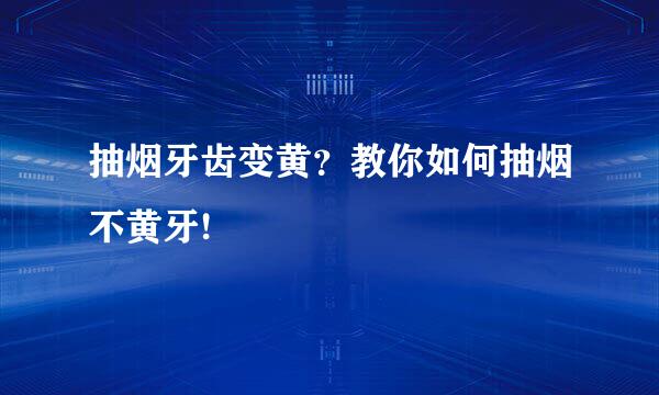 抽烟牙齿变黄?教你如何抽烟不黄牙!