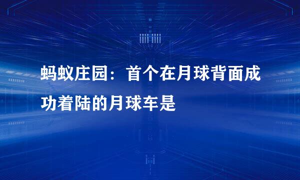 蚂蚁庄园：首个在月球背面成功着陆的月球车是