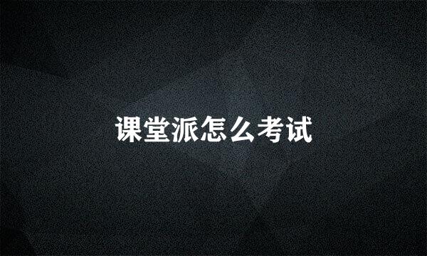 课堂派怎么考试