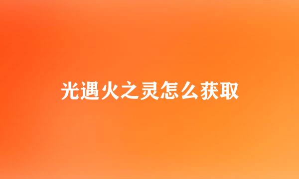 光遇火之灵怎么获取