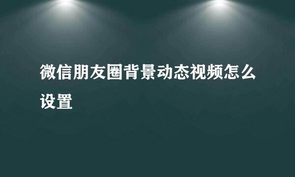 微信朋友圈背景动态视频怎么设置