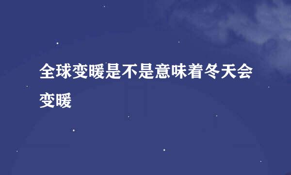全球变暖是不是意味着冬天会变暖