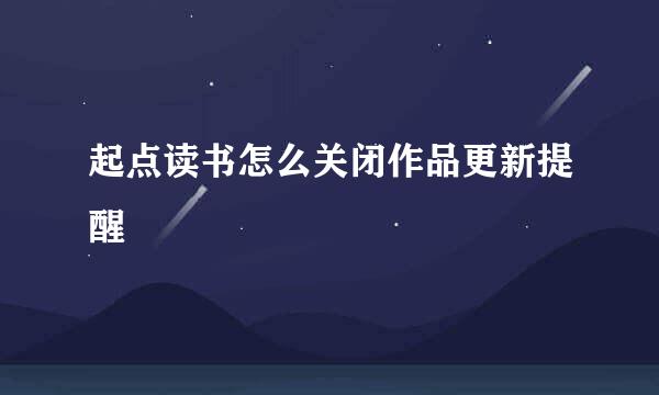 起点读书怎么关闭作品更新提醒