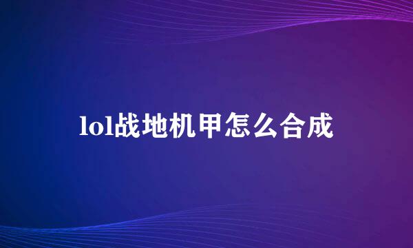 lol战地机甲怎么合成