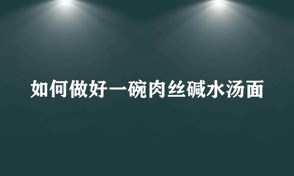 如何做好一碗肉丝碱水汤面