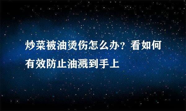 炒菜被油烫伤怎么办？看如何有效防止油溅到手上