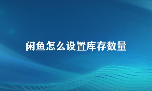 闲鱼怎么设置库存数量