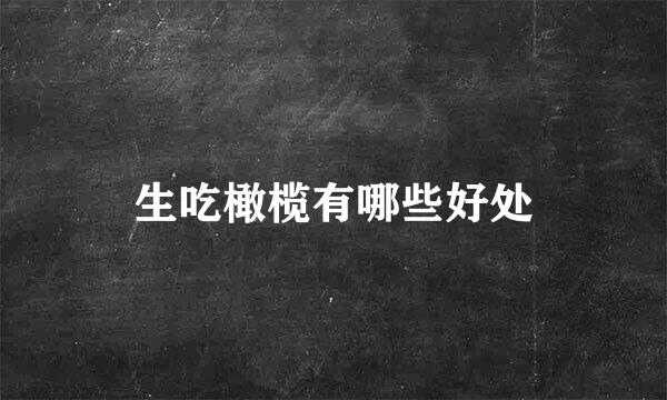 生吃橄榄有哪些好处