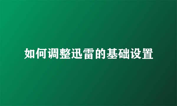 如何调整迅雷的基础设置