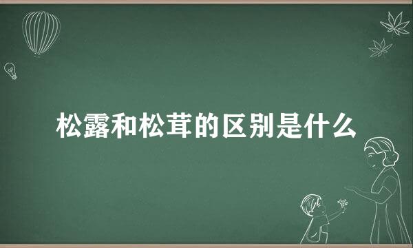 松露和松茸的区别是什么
