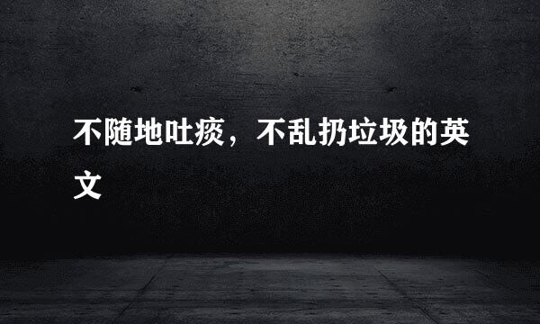 不随地吐痰，不乱扔垃圾的英文