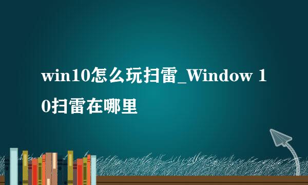 win10怎么玩扫雷_Window 10扫雷在哪里