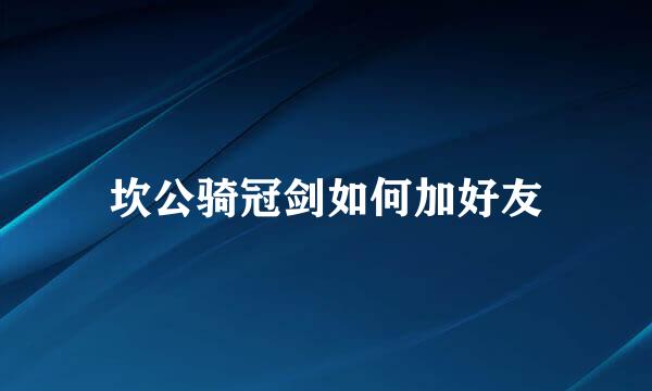 坎公骑冠剑如何加好友
