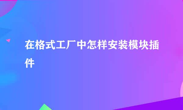 在格式工厂中怎样安装模块插件