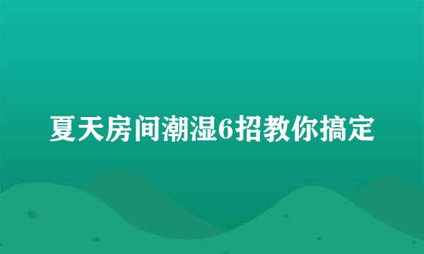 夏天房间潮湿6招教你搞定
