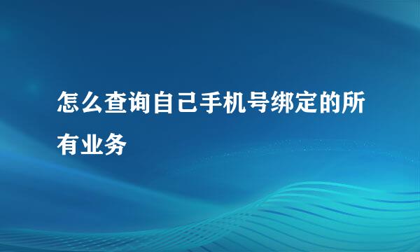 怎么查询自己手机号绑定的所有业务 