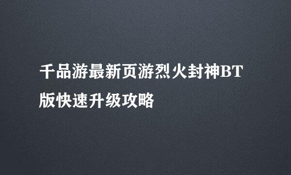 千品游最新页游烈火封神BT版快速升级攻略