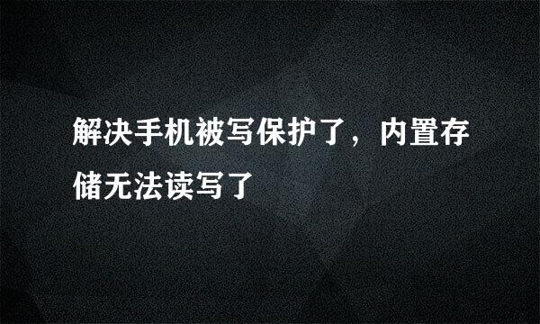 解决手机被写保护了，内置存储无法读写了