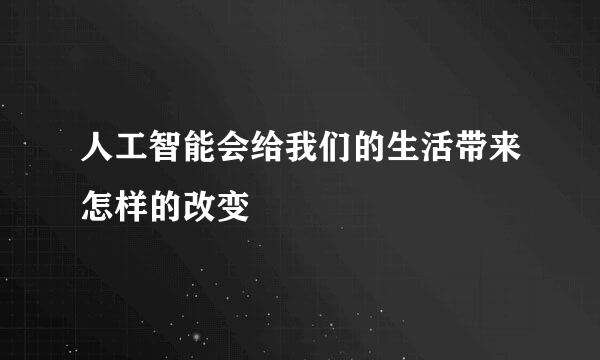 人工智能会给我们的生活带来怎样的改变