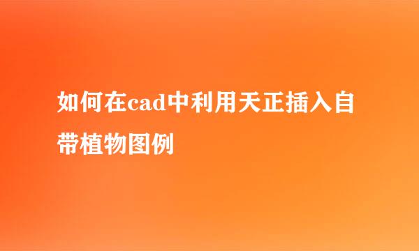 如何在cad中利用天正插入自带植物图例